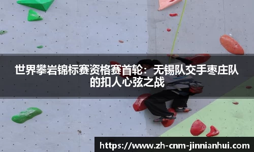 世界攀岩锦标赛资格赛首轮：无锡队交手枣庄队的扣人心弦之战
